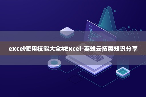 excel使用技能大全#Excel-英雄云拓展知识分享