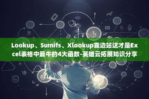 Lookup、Sumifs、Xlookup靠边站这才是Excel表格中最牛的4大函数-英雄云拓展知识分享