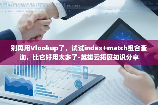 别再用Vlookup了，试试index+match组合查询，比它好用太多了-英雄云拓展知识分享