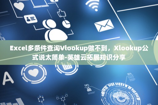Excel多条件查询Vlookup做不到，Xlookup公式说太简单-英雄云拓展知识分享