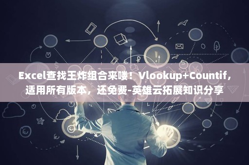 Excel查找王炸组合来喽！Vlookup+Countif，适用所有版本，还免费-英雄云拓展知识分享