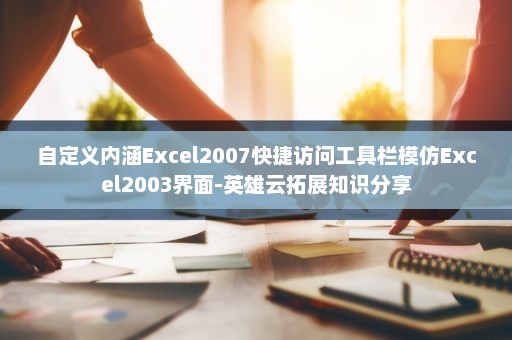 自定义内涵Excel2007快捷访问工具栏模仿Excel2003界面-英雄云拓展知识分享