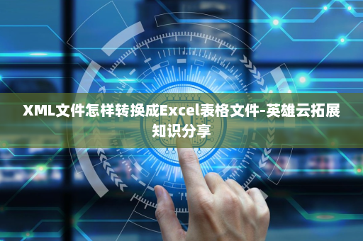 XML文件怎样转换成Excel表格文件-英雄云拓展知识分享