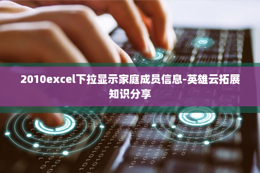 2010excel下拉显示家庭成员信息-英雄云拓展知识分享