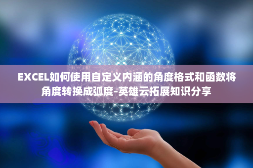 EXCEL如何使用自定义内涵的角度格式和函数将角度转换成弧度-英雄云拓展知识分享