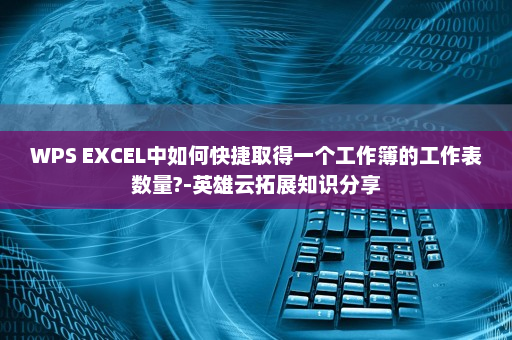 WPS EXCEL中如何快捷取得一个工作簿的工作表数量?-英雄云拓展知识分享