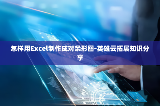 怎样用Excel制作成对条形图-英雄云拓展知识分享