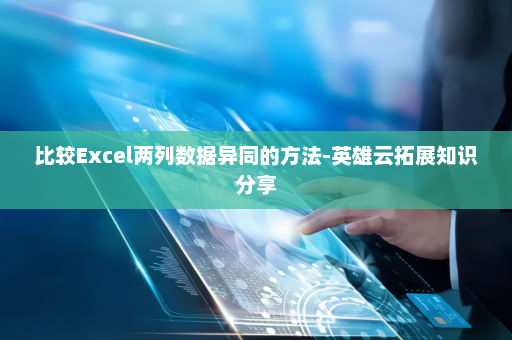 比较Excel两列数据异同的方法-英雄云拓展知识分享