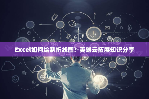 Excel如何绘制折线图?-英雄云拓展知识分享