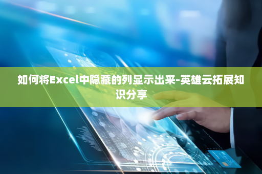 如何将Excel中隐藏的列显示出来-英雄云拓展知识分享