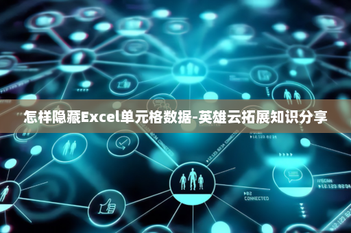 怎样隐藏Excel单元格数据-英雄云拓展知识分享