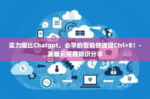 实力堪比Chatgpt，必学的智能快捷键Ctrl+E！-英雄云拓展知识分享