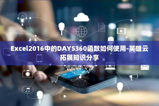 Excel2016中的DAYS360函数如何使用-英雄云拓展知识分享