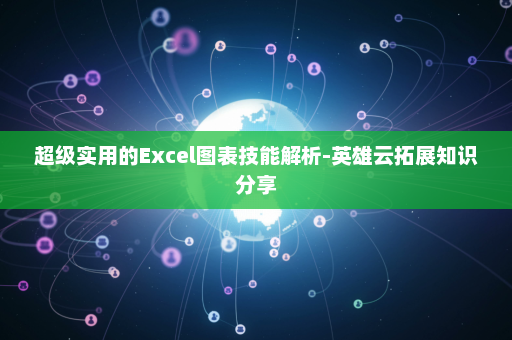 超级实用的Excel图表技能解析-英雄云拓展知识分享