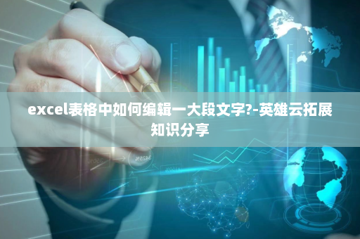 excel表格中如何编辑一大段文字?-英雄云拓展知识分享