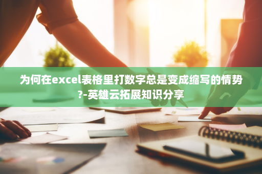 为何在excel表格里打数字总是变成缩写的情势?-英雄云拓展知识分享