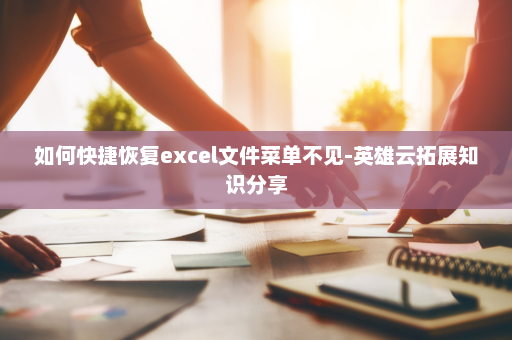 如何快捷恢复excel文件菜单不见-英雄云拓展知识分享