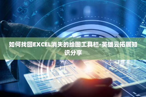 如何找回EXCEL消失的绘图工具栏-英雄云拓展知识分享