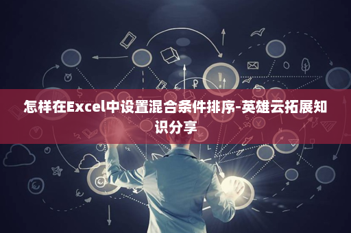 怎样在Excel中设置混合条件排序-英雄云拓展知识分享