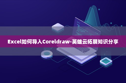 Excel如何导入Coreldraw-英雄云拓展知识分享