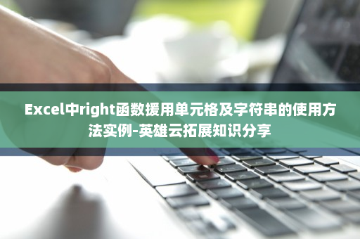 Excel中right函数援用单元格及字符串的使用方法实例-英雄云拓展知识分享