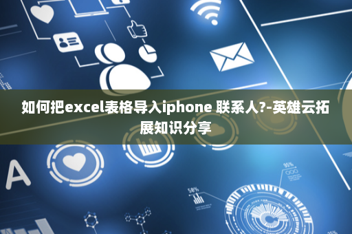 如何把excel表格导入iphone 联系人?-英雄云拓展知识分享