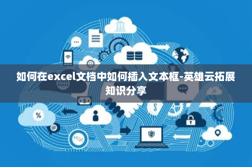 如何在excel文档中如何插入文本框-英雄云拓展知识分享