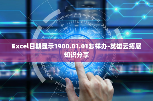 Excel日期显示1900.01.01怎样办-英雄云拓展知识分享