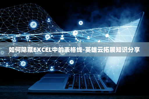 如何隐藏EXCEL中的表格线-英雄云拓展知识分享