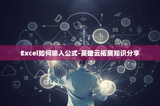 Excel如何输入公式-英雄云拓展知识分享