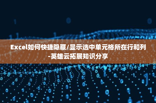 Excel如何快捷隐藏/显示选中单元格所在行和列-英雄云拓展知识分享