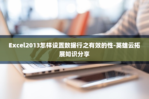 Excel2013怎样设置数据行之有效的性-英雄云拓展知识分享