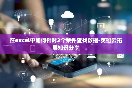 在excel中如何针对2个条件查找数据-英雄云拓展知识分享