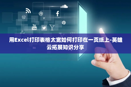 用Excel打印表格太宽如何打印在一页纸上-英雄云拓展知识分享