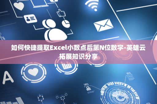 如何快捷提取Excel小数点后第N位数字-英雄云拓展知识分享