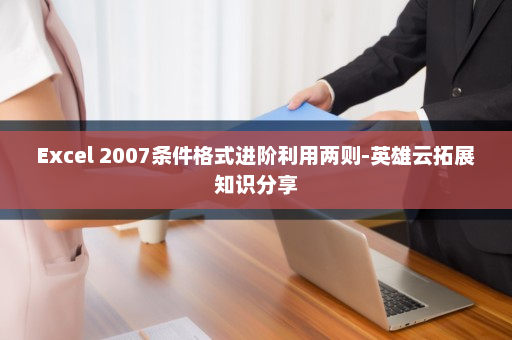 Excel 2007条件格式进阶利用两则-英雄云拓展知识分享