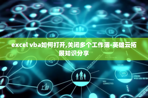 excel vba如何打开,关闭多个工作薄-英雄云拓展知识分享