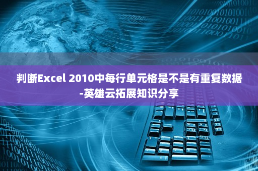 判断Excel 2010中每行单元格是不是有重复数据-英雄云拓展知识分享