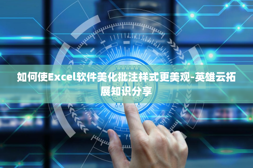 如何使Excel软件美化批注样式更美观-英雄云拓展知识分享