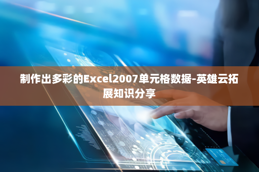 制作出多彩的Excel2007单元格数据-英雄云拓展知识分享