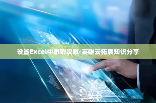 设置Excel中撤销次数-英雄云拓展知识分享