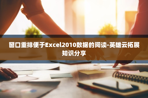 窗口重排便于Excel2010数据的阅读-英雄云拓展知识分享