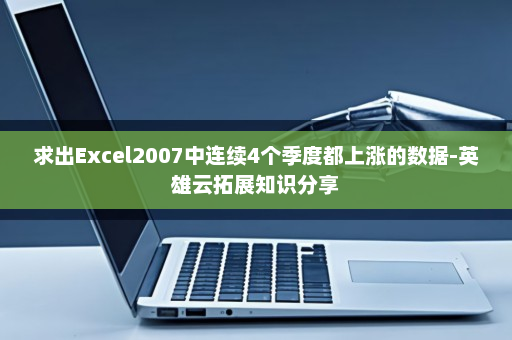 求出Excel2007中连续4个季度都上涨的数据-英雄云拓展知识分享