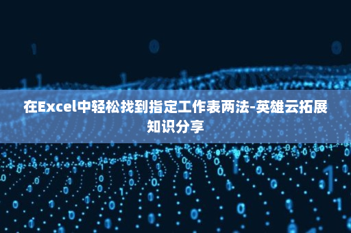 在Excel中轻松找到指定工作表两法-英雄云拓展知识分享