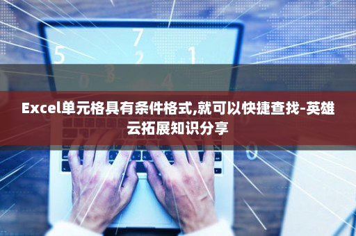 Excel单元格具有条件格式,就可以快捷查找-英雄云拓展知识分享