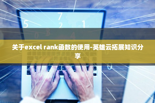 关于excel rank函数的使用-英雄云拓展知识分享