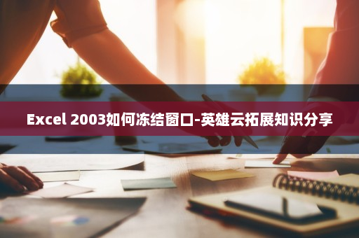 Excel 2003如何冻结窗口-英雄云拓展知识分享