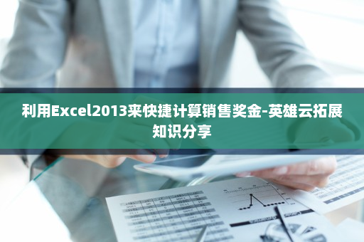 利用Excel2013来快捷计算销售奖金-英雄云拓展知识分享