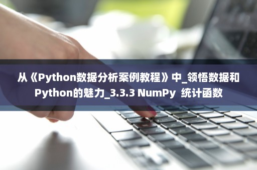 从《Python数据分析案例教程》中_领悟数据和Python的魅力_3.3.3 NumPy  统计函数
