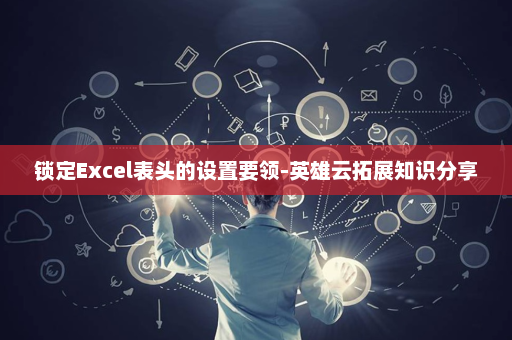 锁定Excel表头的设置要领-英雄云拓展知识分享